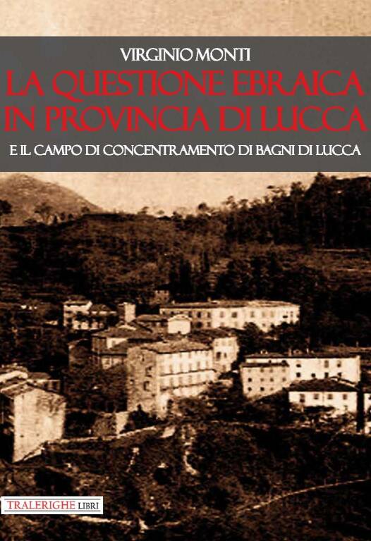 La questione ebraica in provincia di Lucca e il campo di concentramento di Bagni di Lucca di Virginio Monti